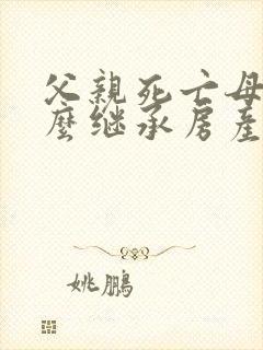 父亲死亡母亲怎么继承房产