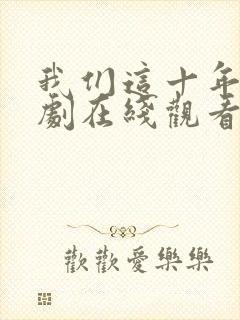 我们这十年电视剧在线观看免费高清