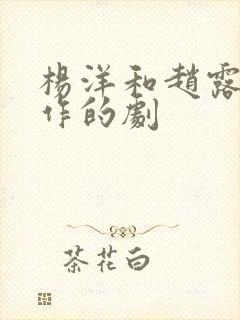 杨洋和赵露思合作的剧