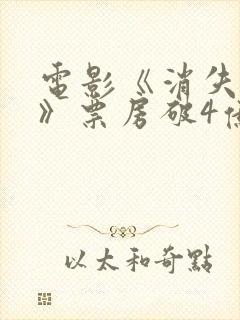 电影《消失的她》票房破4亿