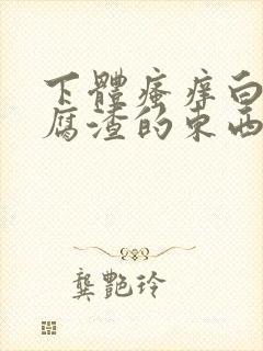 下体瘙痒白带豆腐渣的东西