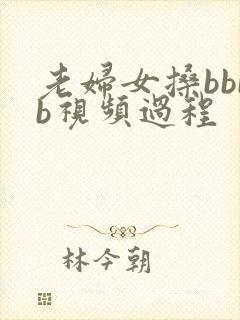 老妇女搡bbbb视频过程