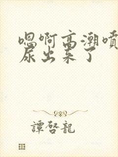 嗯啊高潮喷了h尿出来了