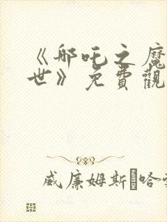 《哪吒之魔童降世》免费观看完整版