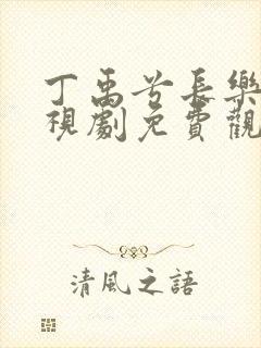 丁禹兮长乐曲电视剧免费观看