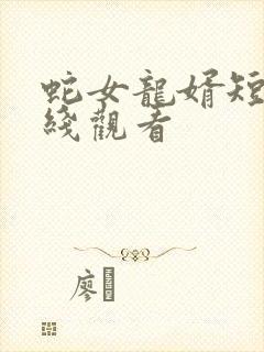 蛇女龙婿短剧在线观看