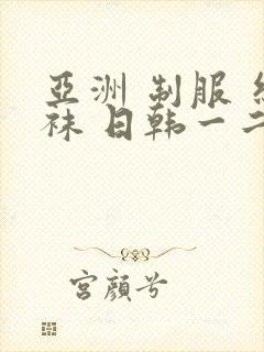 亚洲 制服 丝袜 日韩一二区