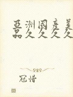 亚洲国产美女精品久久久久