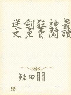 逆剑狂神最新全文免费阅读