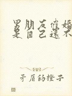 男朋友催婚,但是自己还不想结婚怎么办