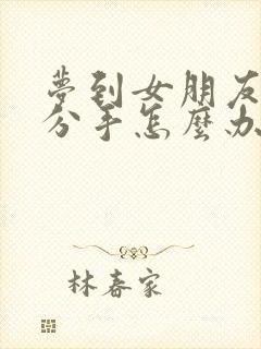 梦到女朋友跟我分手怎么办