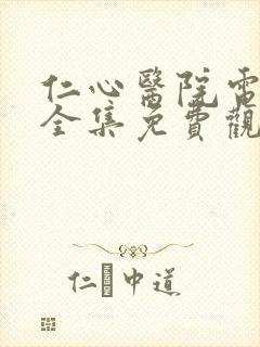 仁心医院电视剧全集免费观看