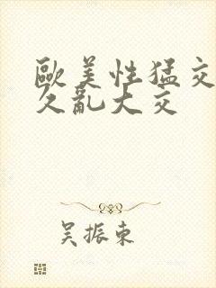 欧美性猛交久久久乱大交