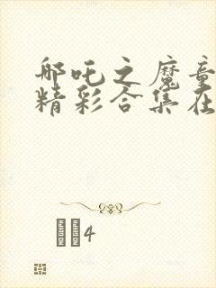 哪吒之魔童降世精彩合集在线观看