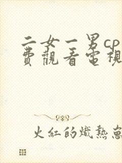 二女一男cp免费观看电视剧大全集955