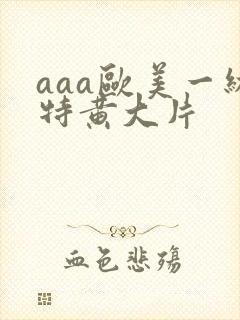 aaa欧美一级特黄大片