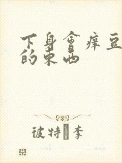 下身会痒豆腐渣的东西