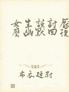 女生说讨厌 怎么幽默回复