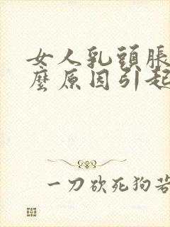 女人乳头胀痛什么原因引起的