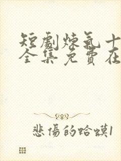 短剧炼气十万年全集免费在线观看