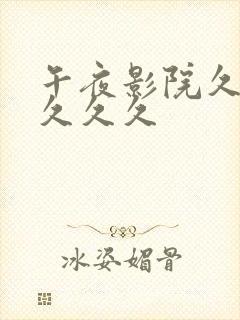 午夜影院久久久久久久