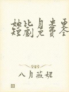 她比月光更耀眼短剧免费全集