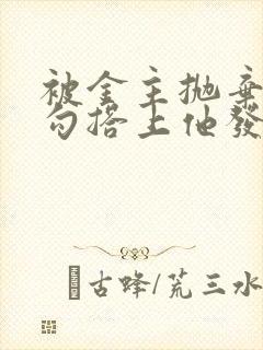 被金主抛弃后我勾搭上他发小小说在线阅读