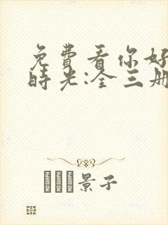 免费看你好,旧时光:全三册