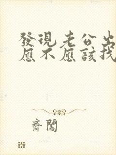 发现老公出轨后应不应该找小三