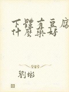 下体有豆腐渣吃什么药好