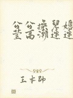 公公操儿媳妇小莹高潮连连