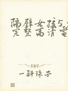 隔壁女孩5免费完整高清电视剧