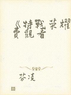 《特战荣耀》免费观看