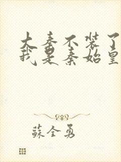 大秦不装了你爹我是秦始皇小说完整封面