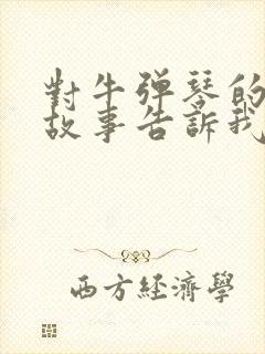 对牛弹琴的寓言故事告诉我们什么样的道理