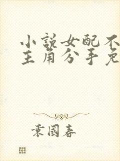 小说女配不想让主角分手免费阅读