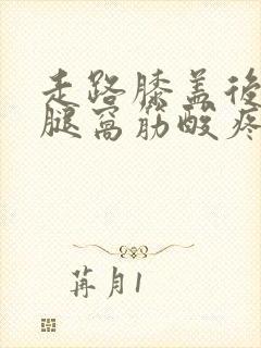 走路膝盖后面的腿窝筋酸疼怎么回事