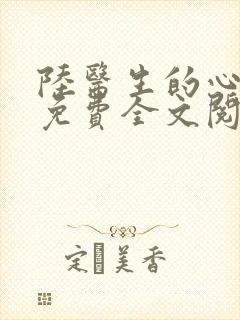 陆医生的心上人免费全文阅读