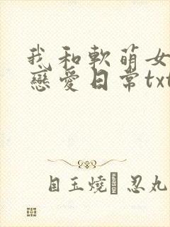 我和软萌女友的恋爱日常txt下载全本