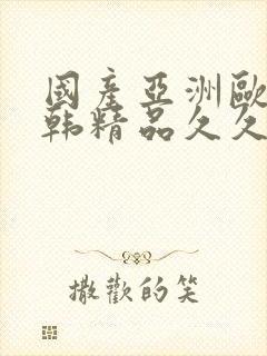 国产亚洲欧美日韩精品久久