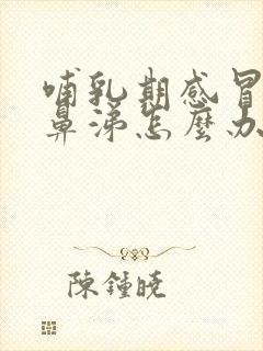 哺乳期感冒流清鼻涕怎么办