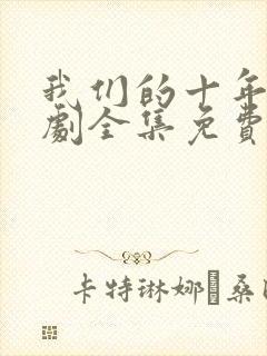 我们的十年电视剧全集免费观看高清