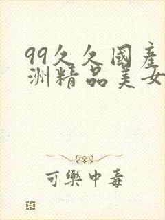 99久久国产亚洲精品美女