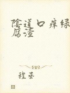 阴道口痒绿色豆腐渣