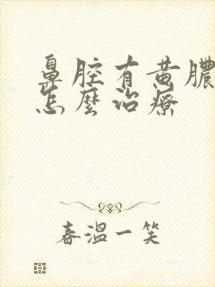 鼻腔有黄脓鼻涕怎么治疗