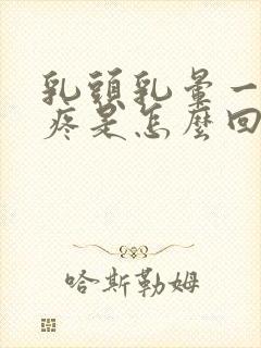 乳头乳晕一碰就疼是怎么回事