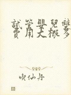 试管婴儿双胞胎费用大概多少