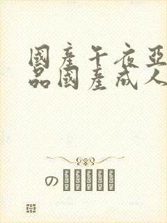 国产午夜亚洲精品国产成人av