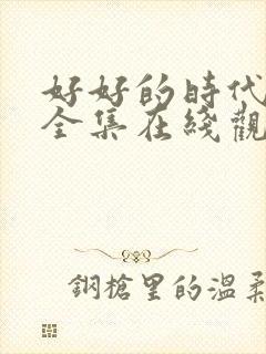 好好的时代免费全集在线观看高清