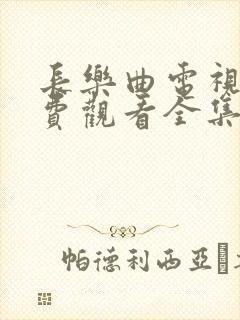 长乐曲电视剧免费观看全集超高清